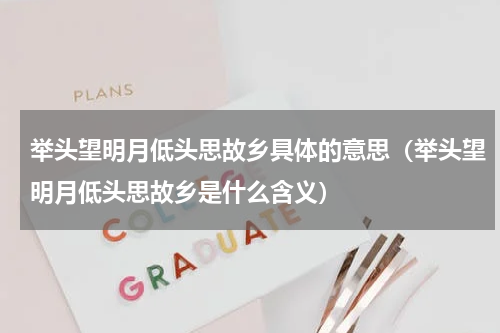 举头望明月低头思故乡具体的意思（举头望明月低头思故乡是什么含义）