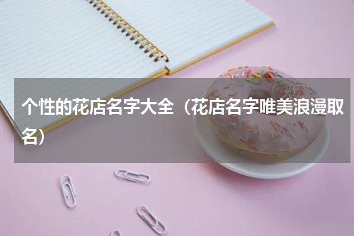 个性的花店名字大全（花店名字唯美浪漫取名）
