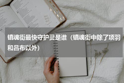 镇魂街最快守护灵是谁（镇魂街中除了项羽和吕布以外）