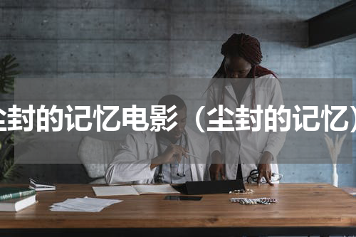 尘封的记忆电影（尘封的记忆）