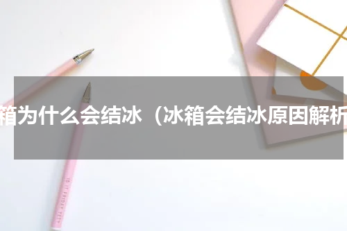 冰箱为什么会结冰（冰箱会结冰原因解析）