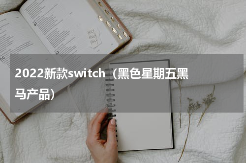 2022新款switch（黑色星期五黑马产品）