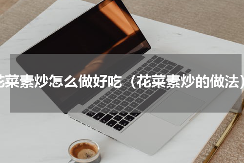 花菜素炒怎么做好吃（花菜素炒的做法）