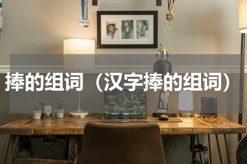 捧的组词（汉字捧的组词）