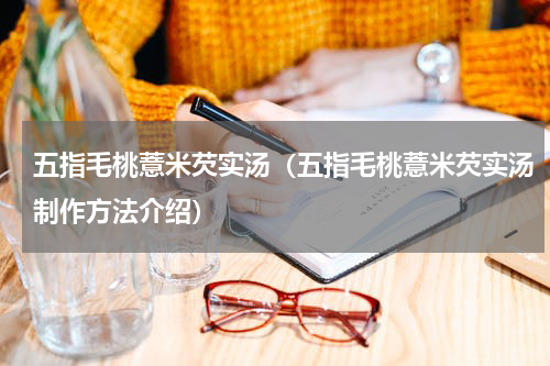 五指毛桃薏米芡实汤（五指毛桃薏米芡实汤制作方法介绍）