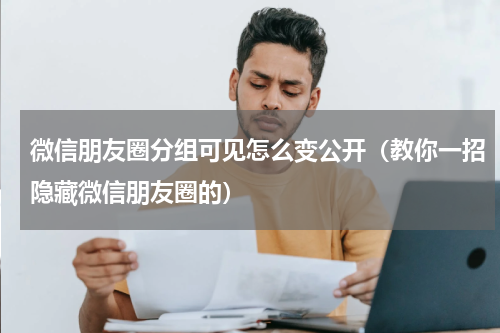 微信朋友圈分组可见怎么变公开（教你一招隐藏微信朋友圈的）