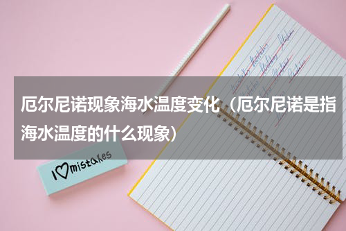 厄尔尼诺现象海水温度变化（厄尔尼诺是指海水温度的什么现象）