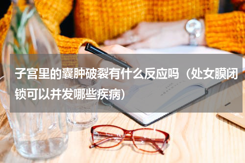 子宫里的囊肿破裂有什么反应吗（处女膜闭锁可以并发哪些疾病）