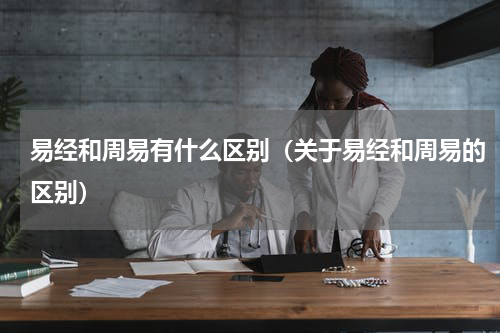 易经和周易有什么区别（关于易经和周易的区别）