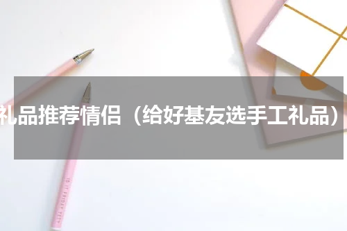 礼品推荐情侣（给好基友选手工礼品）