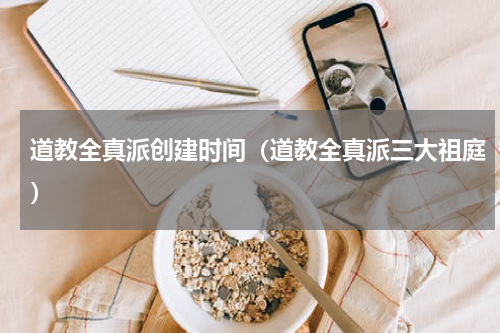 道教全真派创建时间（道教全真派三大祖庭）
