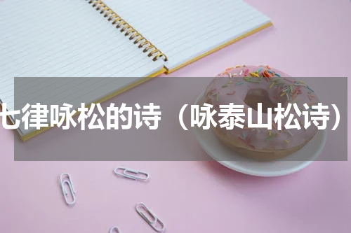 七律咏松的诗（咏泰山松诗）