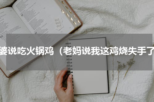 婆婆说吃火锅鸡（老妈说我这鸡烧失手了）