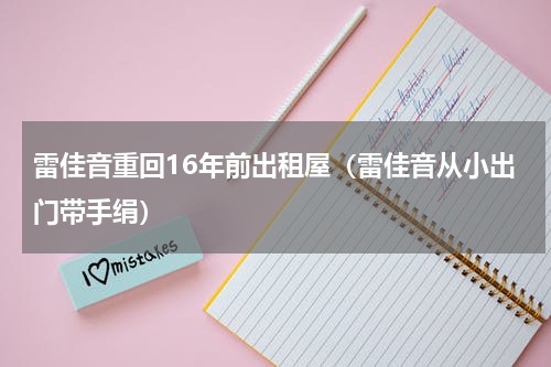 雷佳音重回16年前出租屋（雷佳音从小出门带手绢）