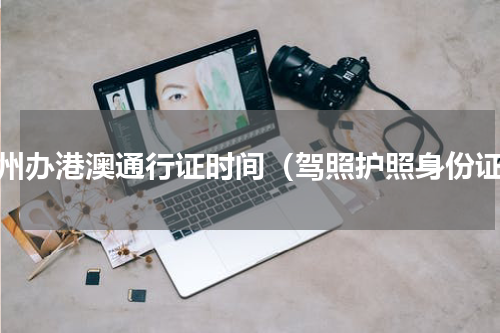 福州办港澳通行证时间（驾照护照身份证）
