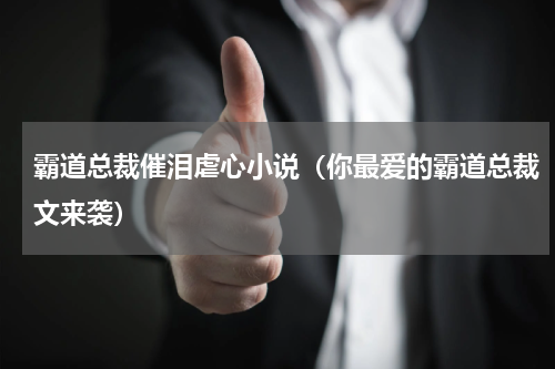 霸道总裁催泪虐心小说（你最爱的霸道总裁文来袭）
