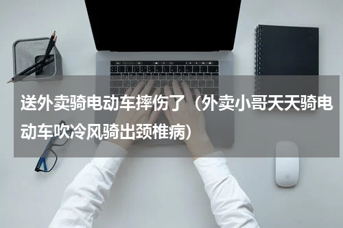 送外卖骑电动车摔伤了（外卖小哥天天骑电动车吹冷风骑出颈椎病）