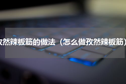 孜然辣板筋的做法（怎么做孜然辣板筋）
