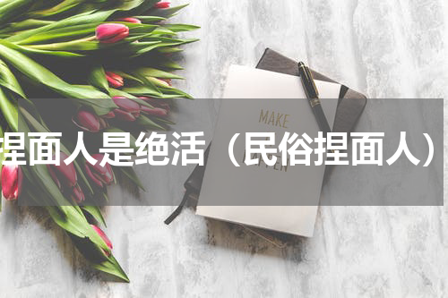 捏面人是绝活（民俗捏面人）