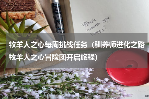 牧羊人之心每周挑战任务（驯养师进化之路牧羊人之心冒险团开启旅程）