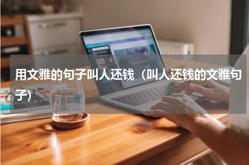 用文雅的句子叫人还钱（叫人还钱的文雅句子）