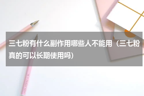 三七粉有什么副作用哪些人不能用（三七粉真的可以长期使用吗）