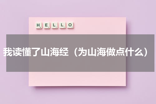 我读懂了山海经（为山海做点什么）