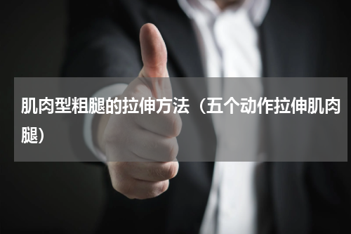 肌肉型粗腿的拉伸方法（五个动作拉伸肌肉腿）