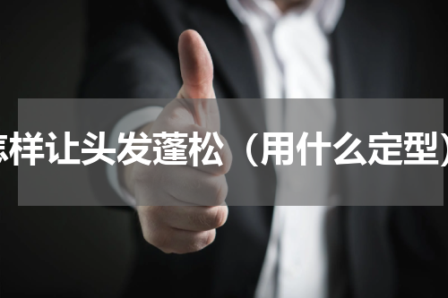 怎样让头发蓬松（用什么定型）