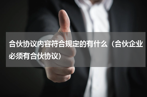 合伙协议内容符合规定的有什么（合伙企业必须有合伙协议）