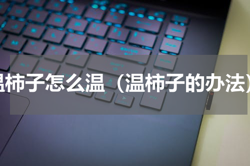 温柿子怎么温（温柿子的办法）