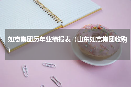 如意集团历年业绩报表（山东如意集团收购）