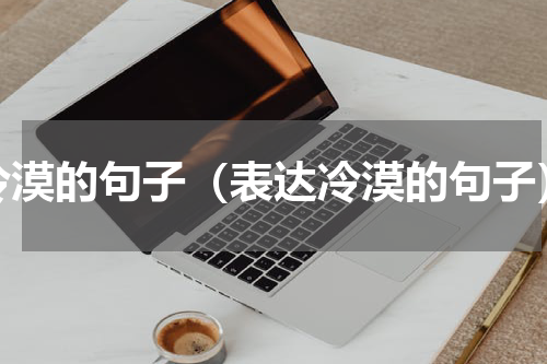 冷漠的句子（表达冷漠的句子）