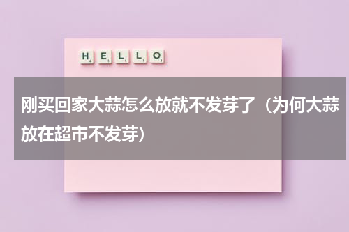 刚买回家大蒜怎么放就不发芽了（为何大蒜放在超市不发芽）