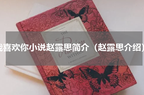 我喜欢你小说赵露思简介（赵露思介绍）
