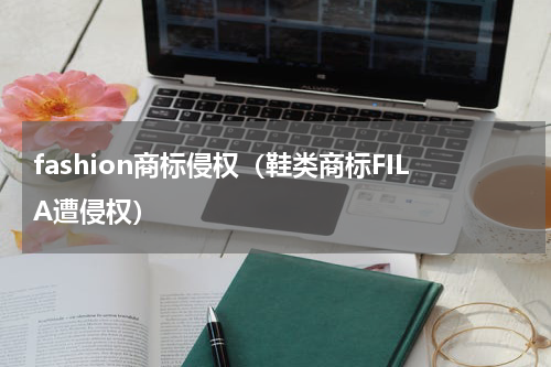 fashion商标侵权（鞋类商标FILA遭侵权）