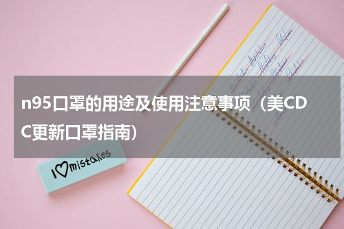 n95口罩的用途及使用注意事项（美CDC更新口罩指南）