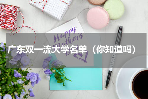 广东双一流大学名单（你知道吗）
