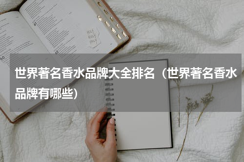 世界著名香水品牌大全排名（世界著名香水品牌有哪些）
