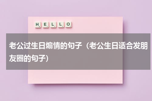 老公过生日煽情的句子（老公生日适合发朋友圈的句子）