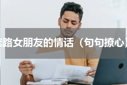 套路女朋友的情话（句句撩心）