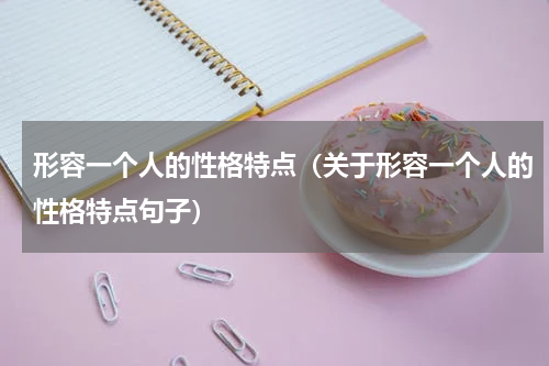 形容一个人的性格特点（关于形容一个人的性格特点句子）