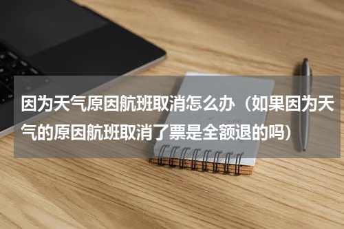 因为天气原因航班取消怎么办（如果因为天气的原因航班取消了票是全额退的吗）