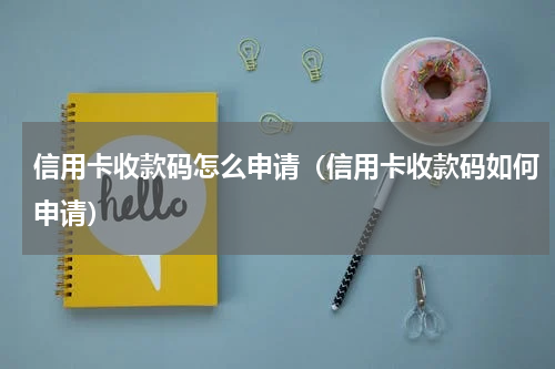 信用卡收款码怎么申请（信用卡收款码如何申请）