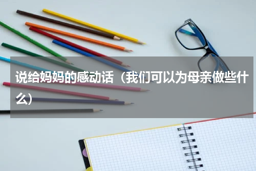 说给妈妈的感动话（我们可以为母亲做些什么）