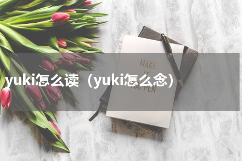 yuki怎么读（yuki怎么念）