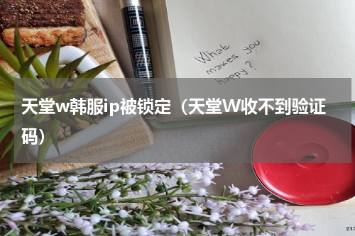 天堂w韩服ip被锁定（天堂W收不到验证码）