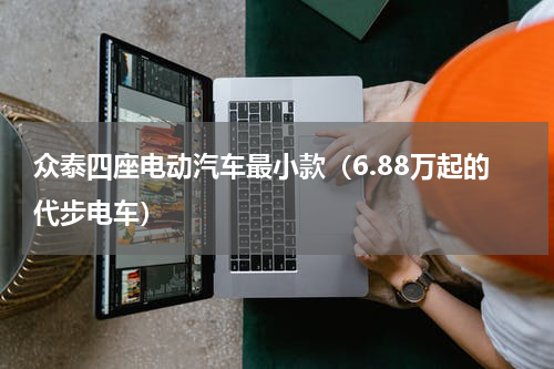 众泰四座电动汽车最小款（6.88万起的代步电车）