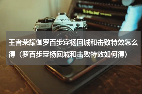 王者荣耀伽罗百步穿杨回城和击败特效怎么得（罗百步穿杨回城和击败特效如何得）