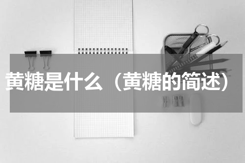 黄糖是什么（黄糖的简述）